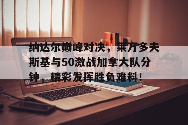 星空-包含纳达尔巅峰对决，莱万多夫斯基与50激战加拿大队分钟，精彩发挥胜负难料！的词条